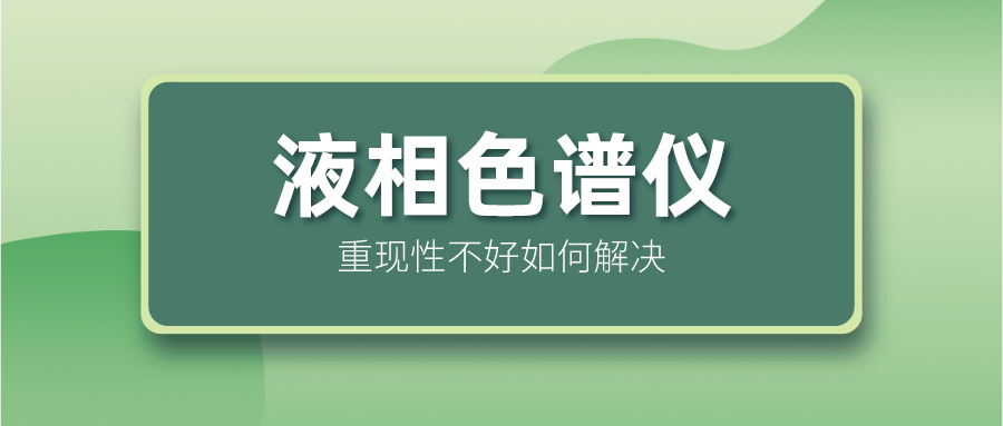 液相色譜儀重現(xiàn)性不好怎么解決？